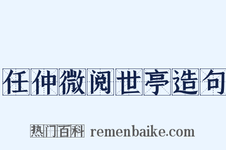 任仲微阅世亭造句是什么意思的图片